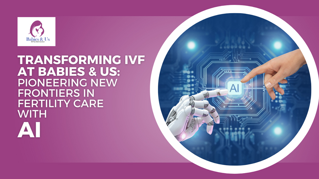 Transforming IVF at Babies & Us Pioneering New Frontiers in Fertility Care with AI