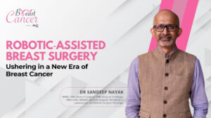 Robotic-Assisted Breast Surgery A New Era in Cancer Care- Dr. Sandeep Nayak